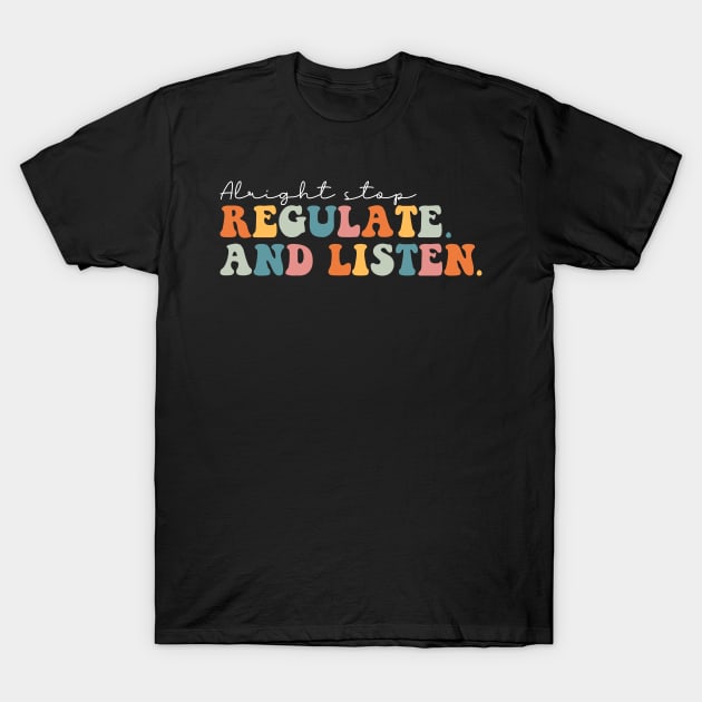 Alright Stop Regulate and Listen T-Shirt by unaffectedmoor